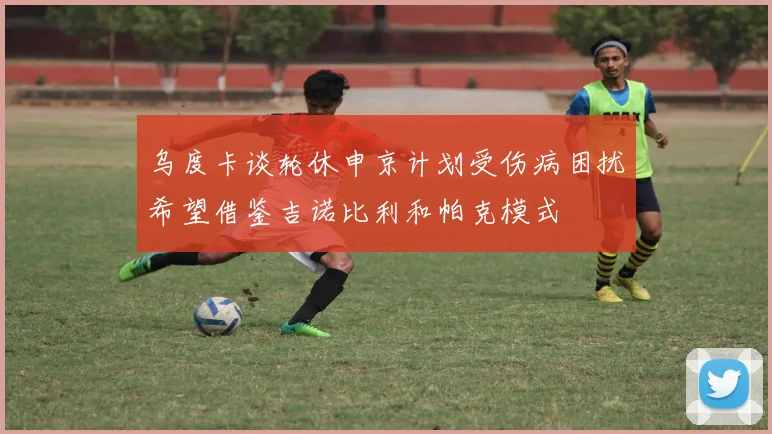 乌度卡谈轮休申京计划受伤病困扰希望借鉴吉诺比利和帕克模式