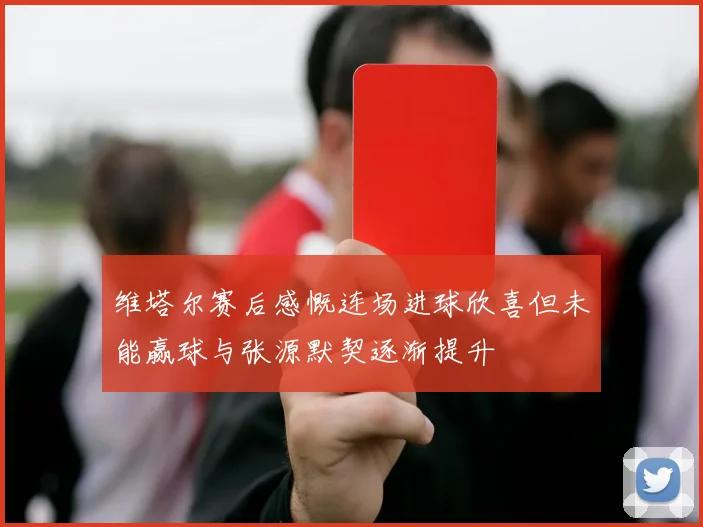 维塔尔赛后感慨连场进球欣喜但未能赢球与张源默契逐渐提升