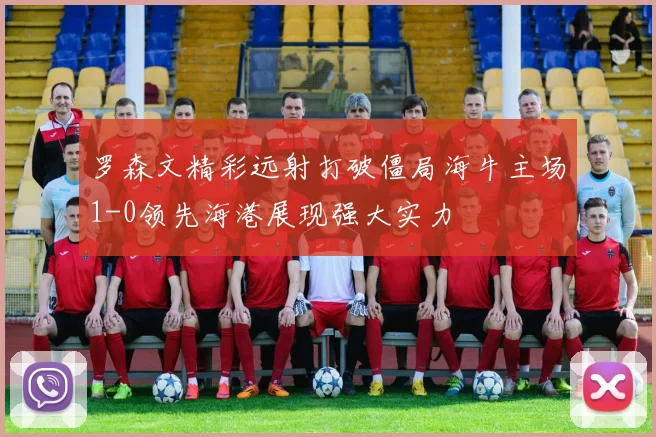 罗森文精彩远射打破僵局海牛主场1-0领先海港展现强大实力