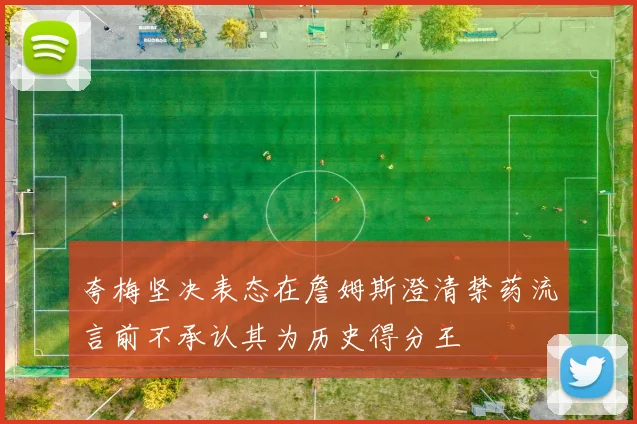 夸梅坚决表态在詹姆斯澄清禁药流言前不承认其为历史得分王