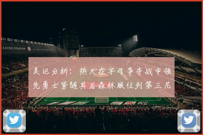 美记分析：热火在字母争夺战中领先勇士紧随其后森林狼位列第三尼克斯处于最后位置