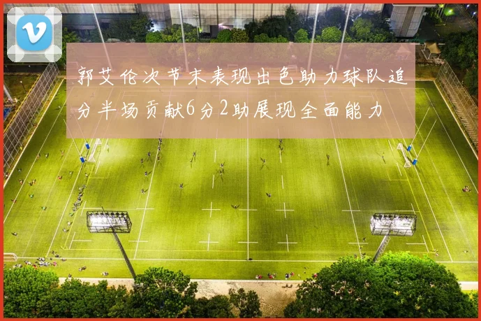 郭艾伦次节末表现出色助力球队追分半场贡献6分2助展现全面能力
