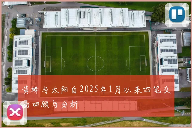 黄蜂与太阳自2025年1月以来四笔交易回顾与分析