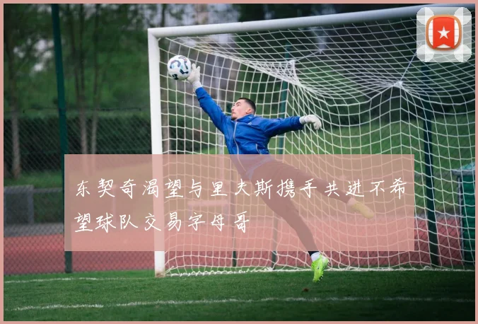 东契奇渴望与里夫斯携手共进不希望球队交易字母哥