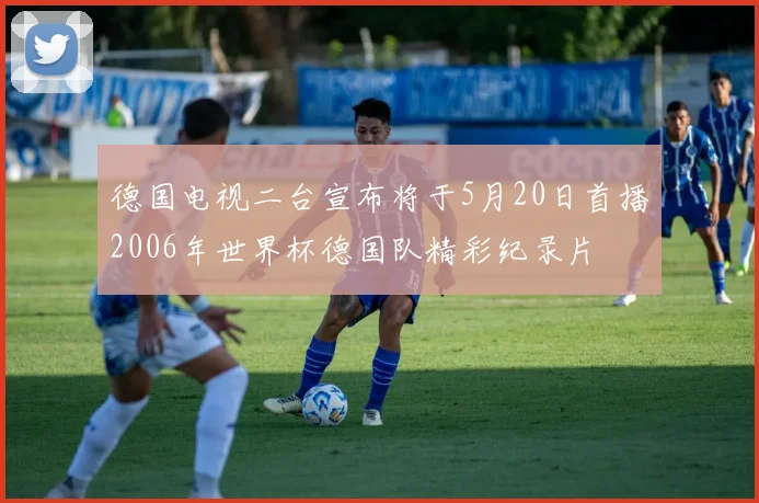 德国电视二台宣布将于5月20日首播2006年世界杯德国队精彩纪录片