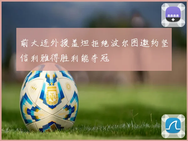 前大连外援盖坦拒绝波尔图邀约坚信利雅得胜利能夺冠