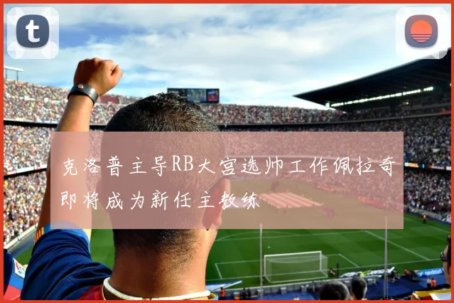 克洛普主导RB大宫选帅工作佩拉奇即将成为新任主教练